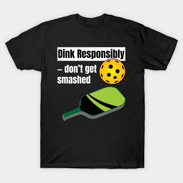 Dink Responsibly dont get smashed Pickleballs Pickle Ball T-Shirt by Riffize